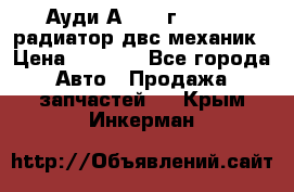 Ауди А4/1995г 1,6 adp радиатор двс механик › Цена ­ 2 500 - Все города Авто » Продажа запчастей   . Крым,Инкерман